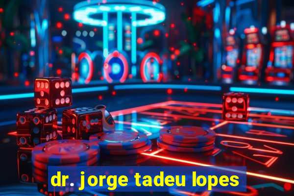 dr. jorge tadeu lopes